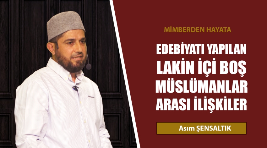 Minberden Hayata: EDEBİYATI YAPILAN LAKİN İÇİ BOŞ MÜSLÜMANLAR ARASI İLİŞKİLER - Asım Şensaltık