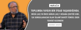 Makale: TOPLUMDA YAYGIN BİR İFSAD YAŞANDIĞINDA, MÛSÂ (AS)’IN ÖNCE HÂRUN (AS)’I HESABA ÇEKTİĞİ GİBİ, İLK SORGULANACAK OLAN İSLAMÎ DAVETİ TEMSİL EDEN TEVHİDÎ KESİMDİR!