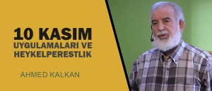 10 Kasım Uygulamaları ve Heykelperestlik - Ahmed KALKAN (Video)