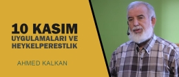10 Kasım Uygulamaları ve Heykelperestlik - Ahmed KALKAN (Video)