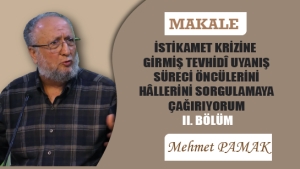 İSTİKAMET KRİZİNE GİRMİŞ TEVHİDÎ UYANIŞ SÜRECİ ÖNCÜLERİNİ, HÂLLERİNİ SORGULAMAYA ÇAĞIRIYORUM – II. BÖLÜM