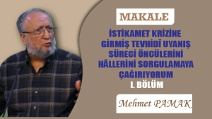 İSTİKAMET KRİZİNE GİRMİŞ TEVHİDÎ UYANIŞ SÜRECİ ÖNCÜLERİNİ HÂLLERİNİ SORGULAMAYA ÇAĞIRIYORUM – I. BÖLÜM