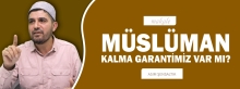 MÜSLÜMAN KALMA GARANTİMİZ VAR MI?