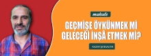 Makale: GEÇMİŞE ÖYKÜNMEK Mİ GELECEĞİ İNŞÂ ETMEK Mİ?