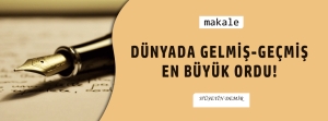 Makale: DÜNYADA GELMİŞ-GEÇMİŞ EN BÜYÜK ORDU!