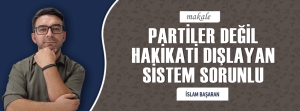 PARTİLER DEĞİL, HAKİKATİ DIŞLAYAN SİSTEM SORUNLU