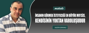 İNSANIN GÖRMEK İSTEYECEĞİ EN BÜYÜK MU’CİZE, KENDİSİNİN YOKTAN VAROLUŞUDUR