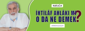 Makale: İhtilâf Ahlâkı mı? O da Ne Demek?