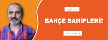 Makale: BAHÇE SAHİPLERİ!