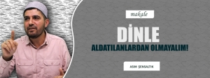 DİNLE ALDATILANLARDAN OLMAYALIM
