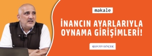 Makale: İNANCIN AYARLARI İLE OYNAMA GİRİŞİMLERİ!