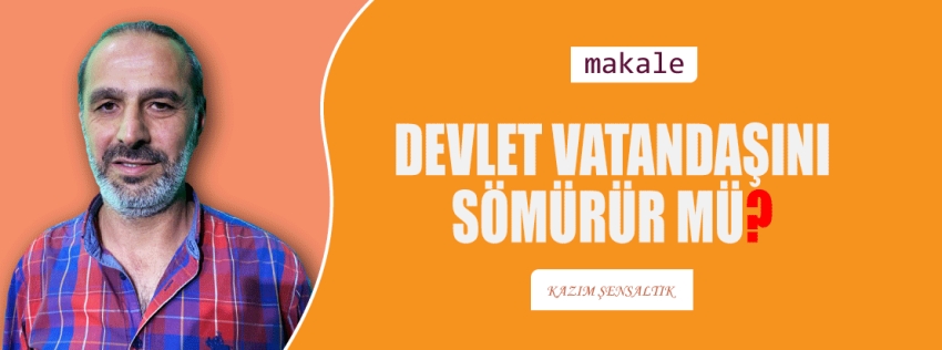 Makale: DEVLET VATANDAŞINI SÖMÜRÜR MÜ?