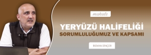 Makale: YERYÜZÜ HALİFELİĞİ SORUMLULUĞUMUZ VE KAPSAMI