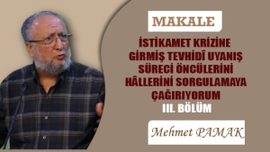 İSTİKAMET KRİZİNE GİRMİŞ TEVHİDÎ UYANIŞ SÜRECİ ÖNCÜLERİNİ, HÂLLERİNİ SORGULAMAYA ÇAĞIRIYORUM – III. BÖLÜM