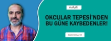 Makale: OKCULAR TEPESİ&#039;NDEN BU GÜNE KAYBEDENLER!