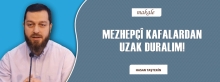 MEZHEPÇÎ KAFALARDAN UZAK DURALIM!