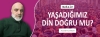 YAŞADIĞIMIZ DİN DOĞRU MU?